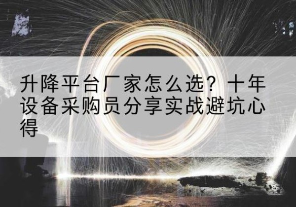 哈尔滨升降平台厂家-怎么选？十年设备采购员分享实战避坑心得