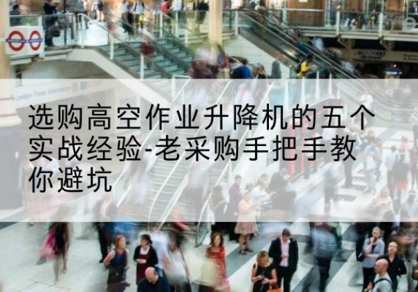 哈尔滨高空作业升降机厂家-选购高空作业升降机的五个实战经验-老采购手把手教你避坑