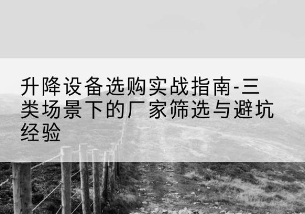 哈尔滨移动式升降机厂家推荐-升降设备选购实战指南-三类场景下的厂家筛选与避坑经验