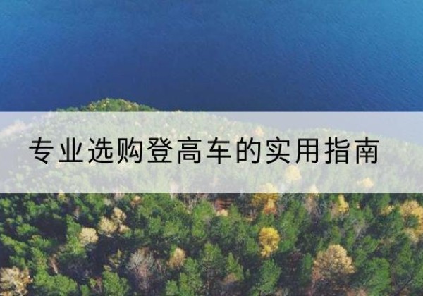 哈尔滨电动登高车厂家推荐-专业选购登高车的实用指南