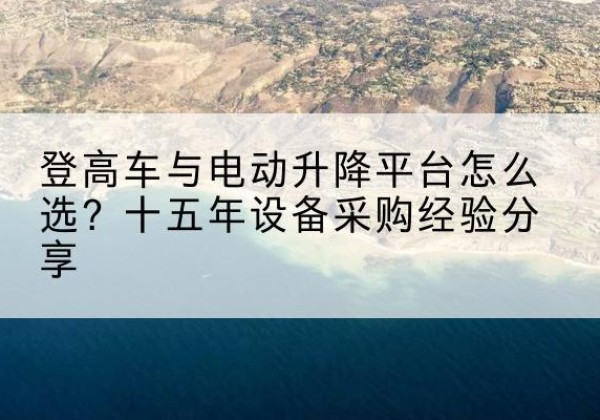 哈尔滨登高车厂家厂家-登高车与电动升降平台怎么选？十五年设备采购经验分享
